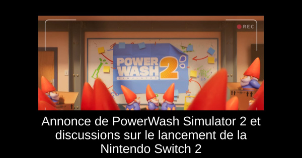 Annonce de PowerWash Simulator 2 et discussions sur le lancement de la Nintendo Switch 2