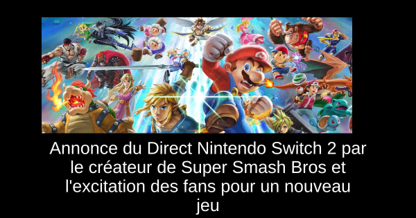 Annonce du Direct Nintendo Switch 2 par le créateur de Super Smash Bros et l'excitation des fans pour un nouveau jeu
