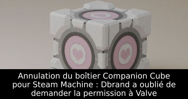 Annulation du boîtier Companion Cube pour Steam Machine : Dbrand a oublié de demander la permission à Valve