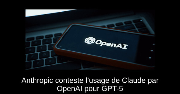 Anthropic conteste l’usage de Claude par OpenAI pour GPT-5