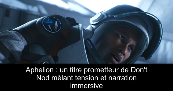 Aphelion : un titre prometteur de Don't Nod mêlant tension et narration immersive