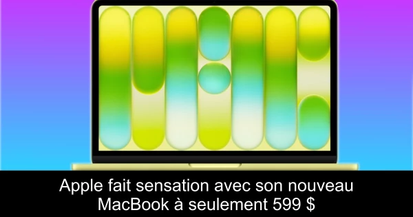 Apple fait sensation avec son nouveau MacBook à seulement 599 $