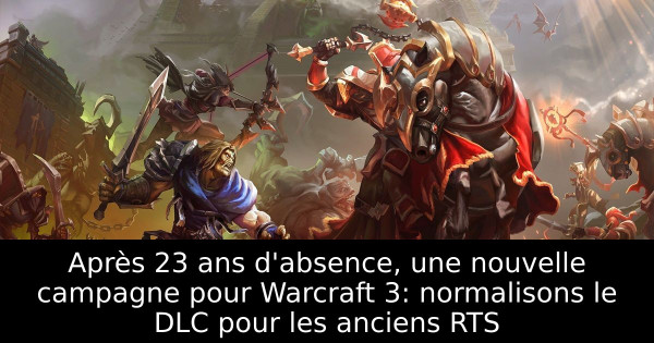 Après 23 ans d'absence, une nouvelle campagne pour Warcraft 3: normalisons le DLC pour les anciens RTS