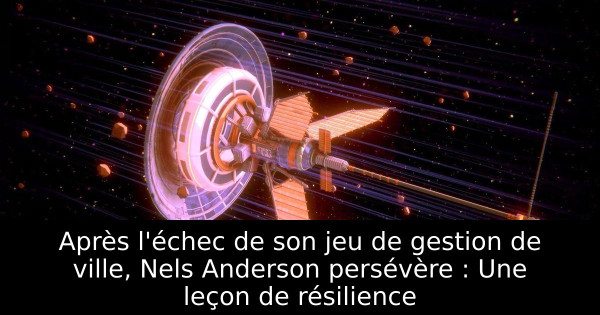 Après l'échec de son jeu de gestion de ville, Nels Anderson persévère : Une leçon de résilience