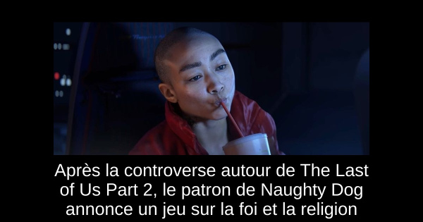 Après la controverse autour de The Last of Us Part 2, le patron de Naughty Dog annonce un jeu sur la foi et la religion