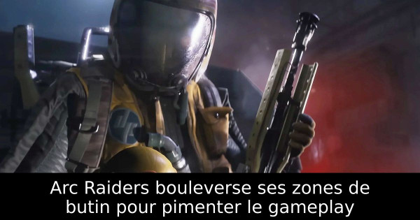 Arc Raiders bouleverse ses zones de butin pour pimenter le gameplay
