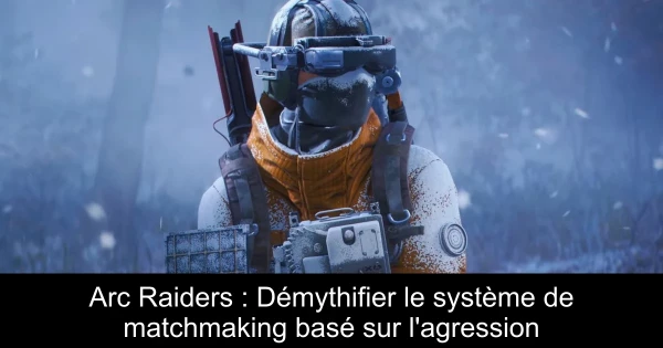 Arc Raiders : Démythifier le système de matchmaking basé sur l'agression