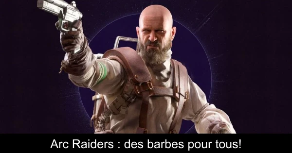 Arc Raiders : des barbes pour tous!