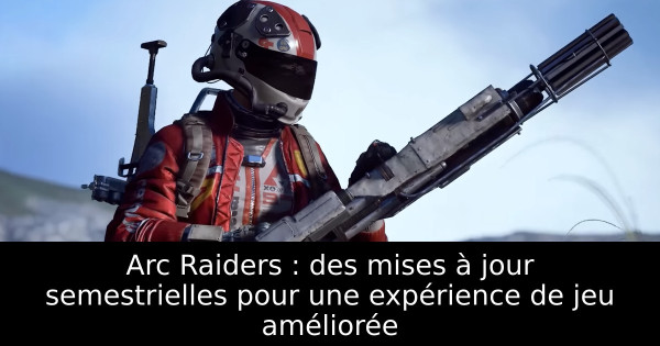 Arc Raiders : des mises à jour semestrielles pour une expérience de jeu améliorée