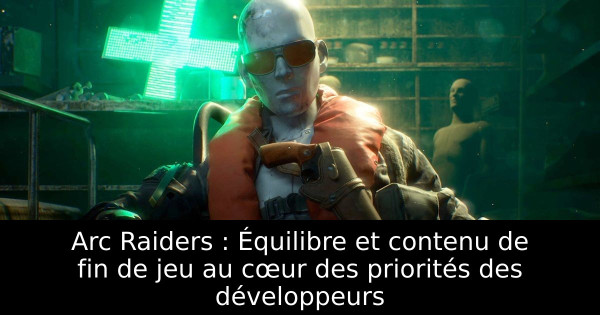 Arc Raiders : Équilibre et contenu de fin de jeu au cœur des priorités des développeurs