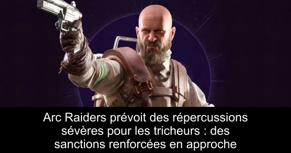 Arc Raiders prévoit des répercussions sévères pour les tricheurs : des sanctions renforcées en approche