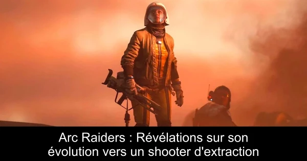 Arc Raiders : Révélations sur son évolution vers un shooter d'extraction