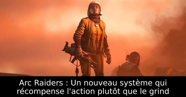 Arc Raiders : Un nouveau système qui récompense l'action plutôt que le grind