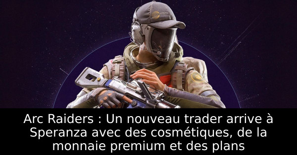 Arc Raiders : Un nouveau trader arrive à Speranza avec des cosmétiques, de la monnaie premium et des plans
