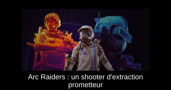 Arc Raiders : un shooter d'extraction prometteur