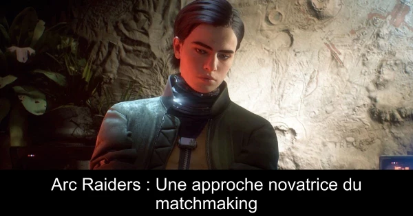 Arc Raiders : Une approche novatrice du matchmaking