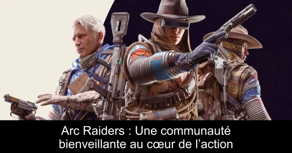 Arc Raiders : Une communauté bienveillante au cœur de l’action