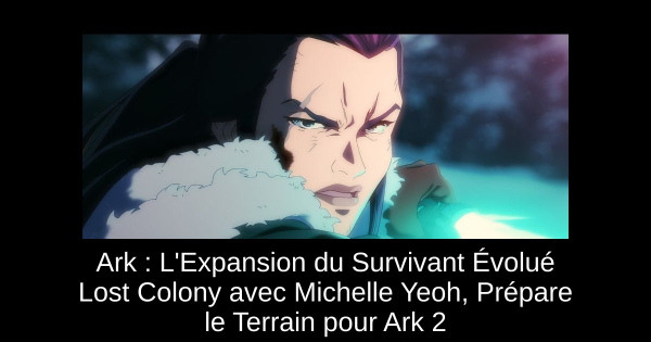 Ark : L'Expansion du Survivant Évolué Lost Colony avec Michelle Yeoh, Prépare le Terrain pour Ark 2
