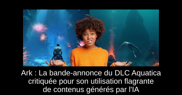 Ark : La bande-annonce du DLC Aquatica critiquée pour son utilisation flagrante de contenus générés par l'IA