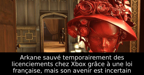 Arkane sauvé temporairement des licenciements chez Xbox grâce à une loi française, mais son avenir est incertain