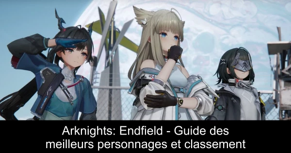 Arknights: Endfield - Guide des meilleurs personnages et classement