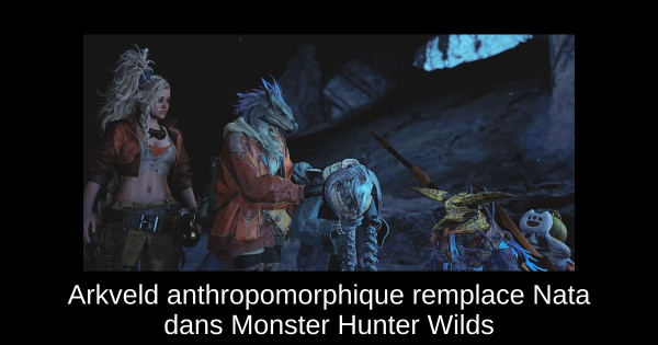 Arkveld anthropomorphique remplace Nata dans Monster Hunter Wilds