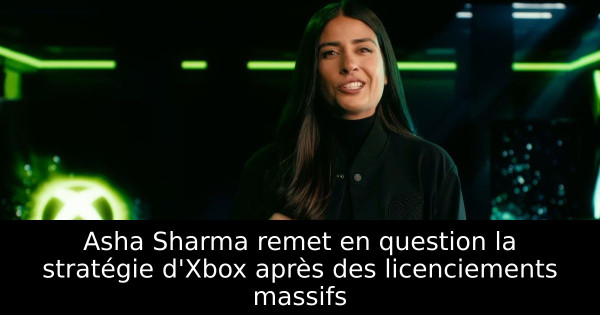 Asha Sharma remet en question la stratégie d'Xbox après des licenciements massifs