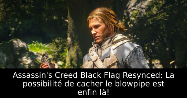 Assassin's Creed Black Flag Resynced: La possibilité de cacher le blowpipe est enfin là!