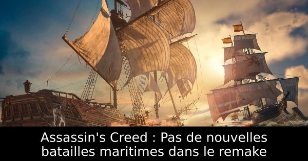 Assassin's Creed : Pas de nouvelles batailles maritimes dans le remake