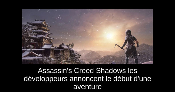 Assassin's Creed Shadows les développeurs annoncent le début d'une aventure