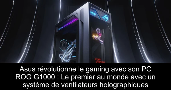 Asus révolutionne le gaming avec son PC ROG G1000 : Le premier au monde avec un système de ventilateurs holographiques