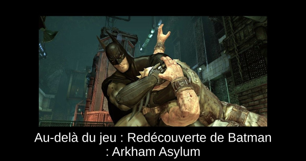 Au-delà du jeu : Redécouverte de Batman : Arkham Asylum