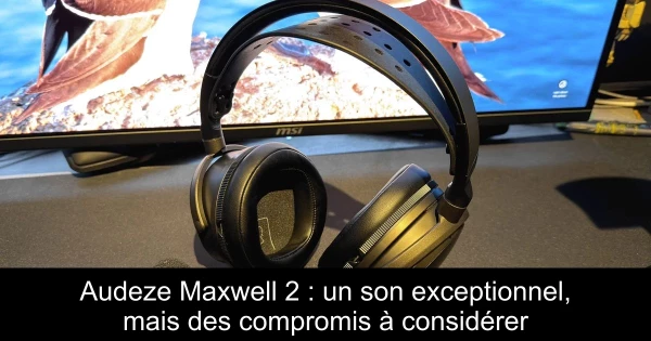 Audeze Maxwell 2 : un son exceptionnel, mais des compromis à considérer