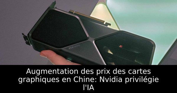Augmentation des prix des cartes graphiques en Chine: Nvidia privilégie l'IA