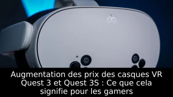 Augmentation des prix des casques VR Quest 3 et Quest 3S : Ce que cela signifie pour les gamers
