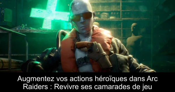 Augmentez vos actions héroïques dans Arc Raiders : Revivre ses camarades de jeu