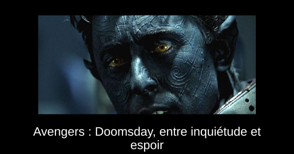 Avengers : Doomsday, entre inquiétude et espoir