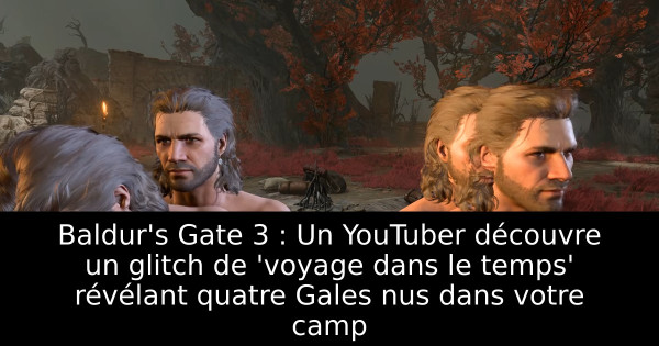 Baldur's Gate 3 : Un YouTuber découvre un glitch de 'voyage dans le temps' révélant quatre Gales nus dans votre camp