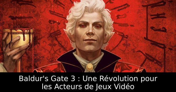 Baldur's Gate 3 : Une Révolution pour les Acteurs de Jeux Vidéo