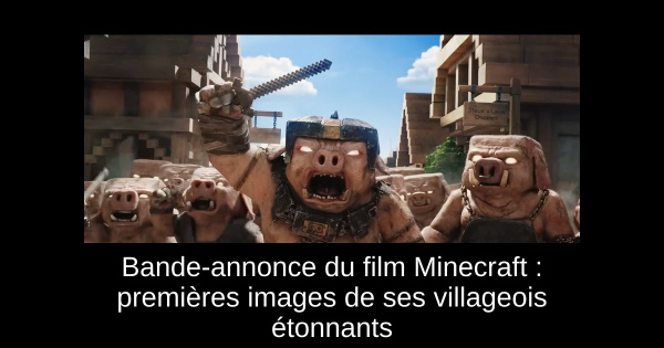 Bande-annonce du film Minecraft : premières images de ses villageois étonnants