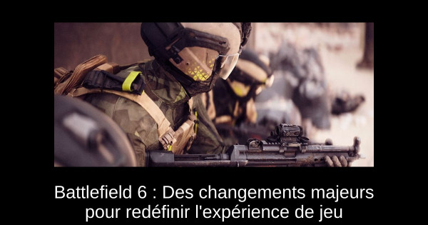 Battlefield 6 : Des changements majeurs pour redéfinir l'expérience de jeu