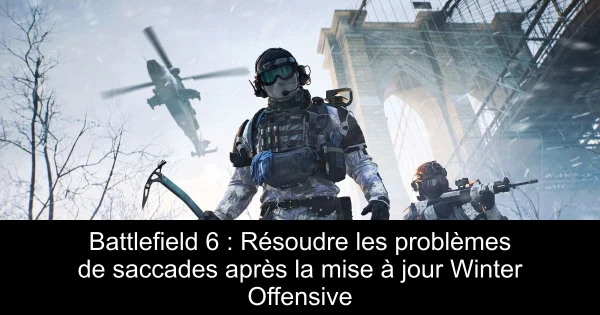 Battlefield 6 : Résoudre les problèmes de saccades après la mise à jour Winter Offensive
