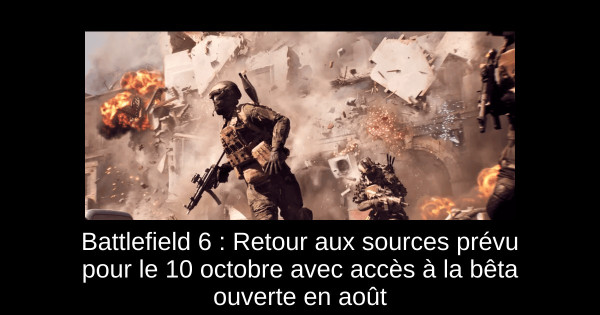 Battlefield 6 : Retour aux sources prévu pour le 10 octobre avec accès à la bêta ouverte en août