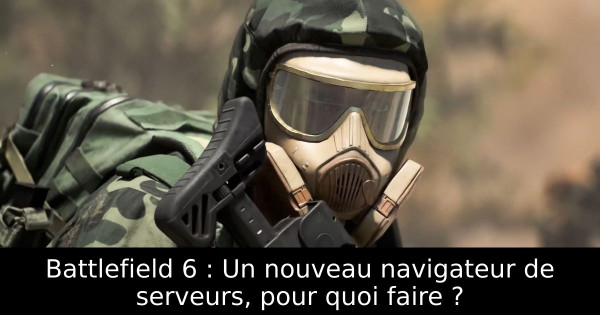 Battlefield 6 : Un nouveau navigateur de serveurs, pour quoi faire ?