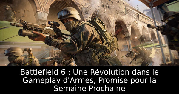 Battlefield 6 : Une Révolution dans le Gameplay d'Armes, Promise pour la Semaine Prochaine