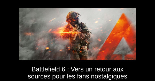 Battlefield 6 : Vers un retour aux sources pour les fans nostalgiques