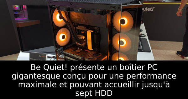 Be Quiet! présente un boîtier PC gigantesque conçu pour une performance maximale et pouvant accueillir jusqu'à sept HDD