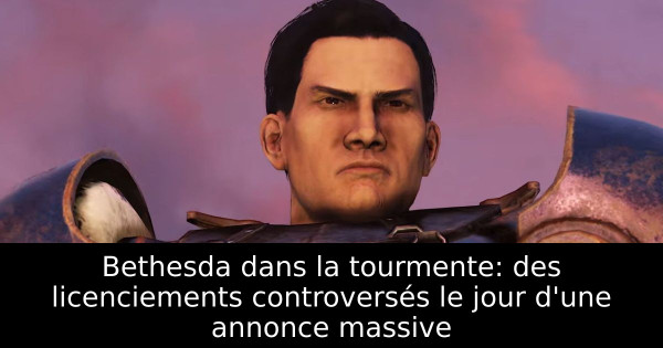 Bethesda dans la tourmente: des licenciements controversés le jour d'une annonce massive