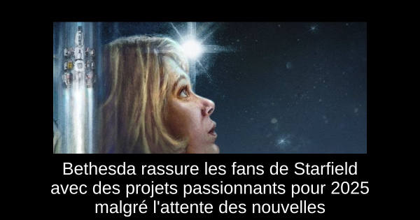 Bethesda rassure les fans de Starfield avec des projets passionnants pour 2025 malgré l'attente des nouvelles