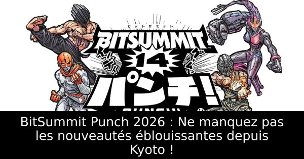BitSummit Punch 2026 : Ne manquez pas les nouveautés éblouissantes depuis Kyoto !